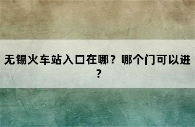 无锡火车站入口在哪？哪个门可以进？