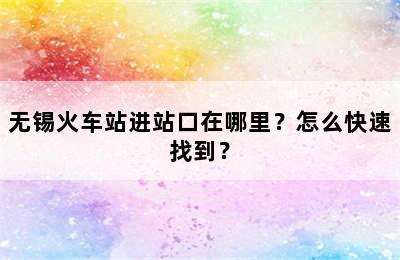 无锡火车站进站口在哪里？怎么快速找到？