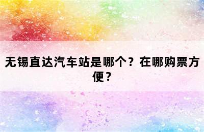 无锡直达汽车站是哪个？在哪购票方便？