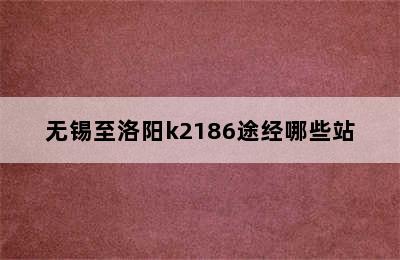 无锡至洛阳k2186途经哪些站