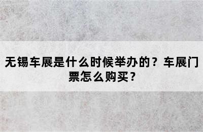 无锡车展是什么时候举办的？车展门票怎么购买？