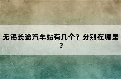 无锡长途汽车站有几个？分别在哪里？