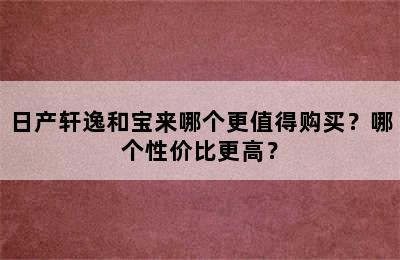 日产轩逸和宝来哪个更值得购买？哪个性价比更高？