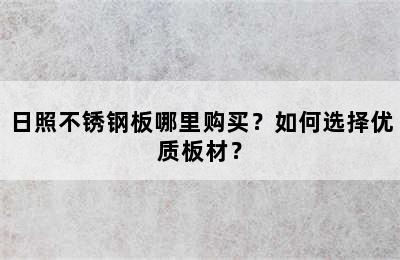 日照不锈钢板哪里购买？如何选择优质板材？