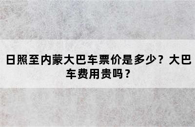 日照至内蒙大巴车票价是多少？大巴车费用贵吗？