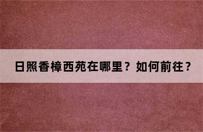 日照香樟西苑在哪里？如何前往？