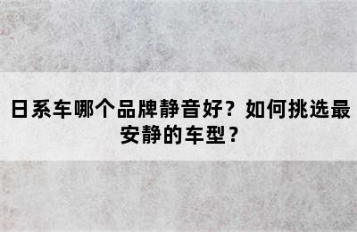 日系车哪个品牌静音好？如何挑选最安静的车型？