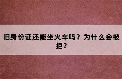 旧身份证还能坐火车吗？为什么会被拒？