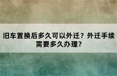 旧车置换后多久可以外迁？外迁手续需要多久办理？