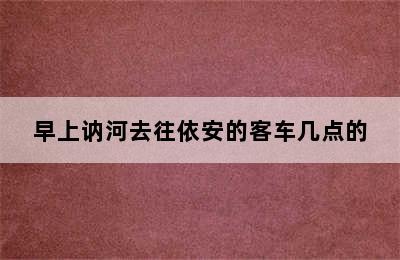 早上讷河去往依安的客车几点的