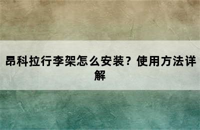 昂科拉行李架怎么安装？使用方法详解