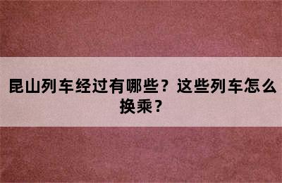 昆山列车经过有哪些？这些列车怎么换乘？