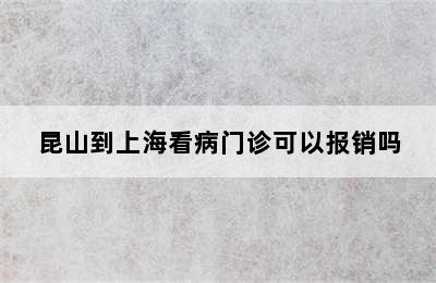 昆山到上海看病门诊可以报销吗