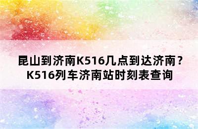 昆山到济南K516几点到达济南？K516列车济南站时刻表查询