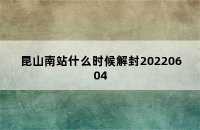 昆山南站什么时候解封20220604