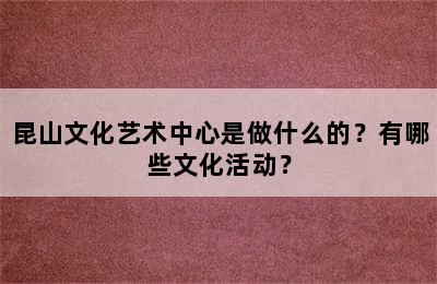 昆山文化艺术中心是做什么的？有哪些文化活动？