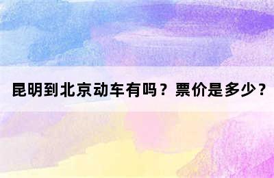 昆明到北京动车有吗？票价是多少？