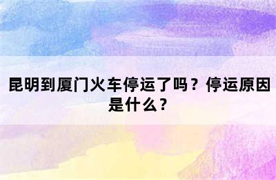 昆明到厦门火车停运了吗？停运原因是什么？