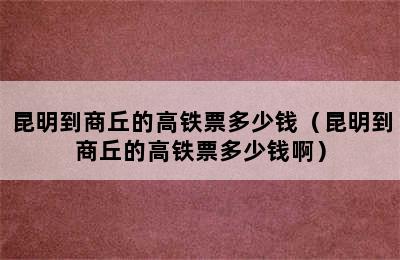 昆明到商丘的高铁票多少钱（昆明到商丘的高铁票多少钱啊）