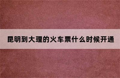 昆明到大理的火车票什么时候开通