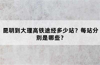 昆明到大理高铁途经多少站？每站分别是哪些？