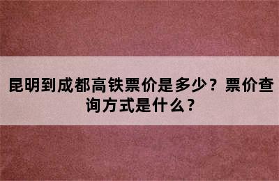 昆明到成都高铁票价是多少？票价查询方式是什么？