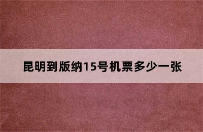 昆明到版纳15号机票多少一张