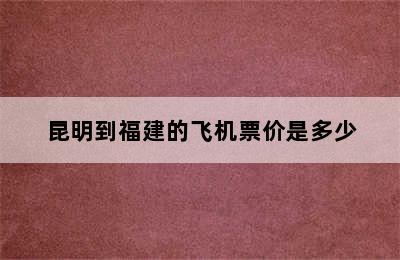 昆明到福建的飞机票价是多少