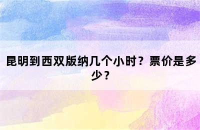 昆明到西双版纳几个小时？票价是多少？