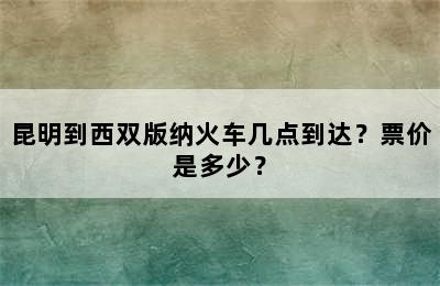 昆明到西双版纳火车几点到达？票价是多少？