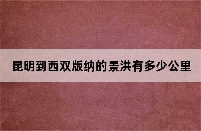 昆明到西双版纳的景洪有多少公里