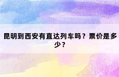 昆明到西安有直达列车吗？票价是多少？