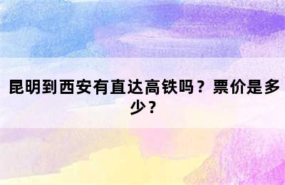 昆明到西安有直达高铁吗？票价是多少？