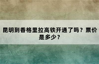 昆明到香格里拉高铁开通了吗？票价是多少？