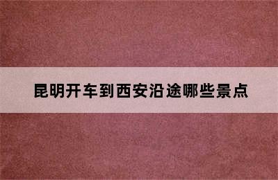 昆明开车到西安沿途哪些景点