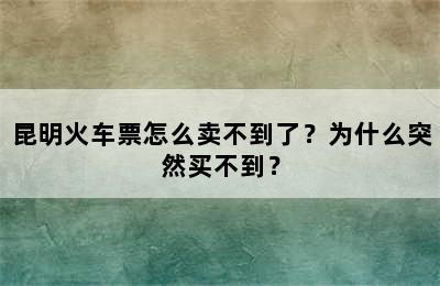 昆明火车票怎么卖不到了？为什么突然买不到？