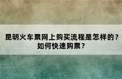 昆明火车票网上购买流程是怎样的？如何快速购票？