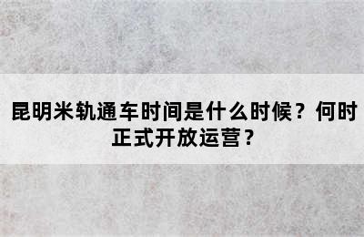 昆明米轨通车时间是什么时候？何时正式开放运营？