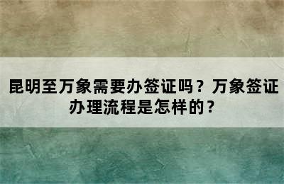 昆明至万象需要办签证吗？万象签证办理流程是怎样的？