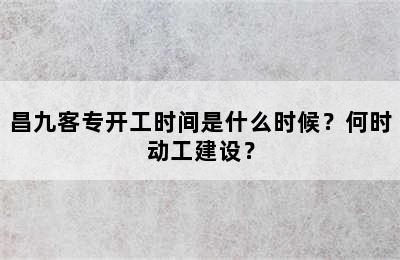 昌九客专开工时间是什么时候？何时动工建设？