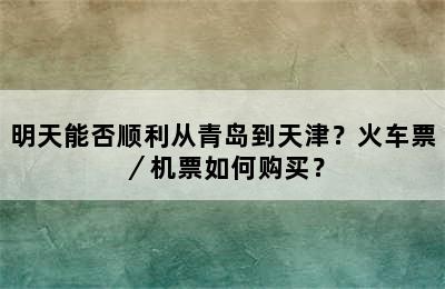 明天能否顺利从青岛到天津？火车票／机票如何购买？