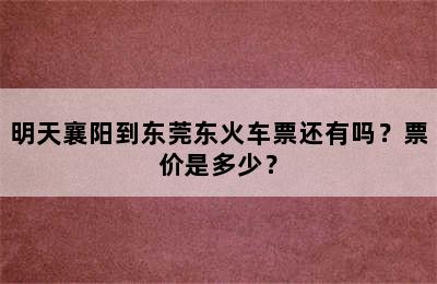 明天襄阳到东莞东火车票还有吗？票价是多少？