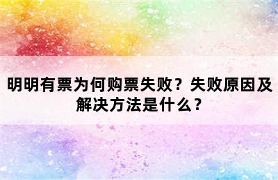 明明有票为何购票失败？失败原因及解决方法是什么？