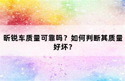 昕锐车质量可靠吗？如何判断其质量好坏？