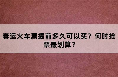 春运火车票提前多久可以买？何时抢票最划算？