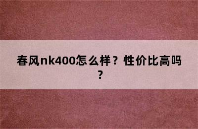 春风nk400怎么样？性价比高吗？