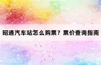 昭通汽车站怎么购票？票价查询指南