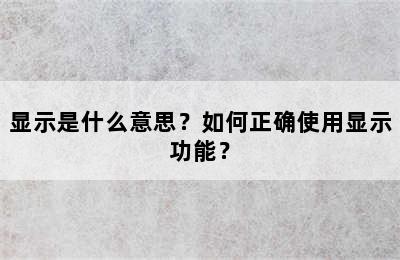 显示是什么意思？如何正确使用显示功能？