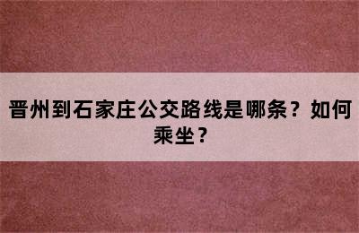 晋州到石家庄公交路线是哪条？如何乘坐？