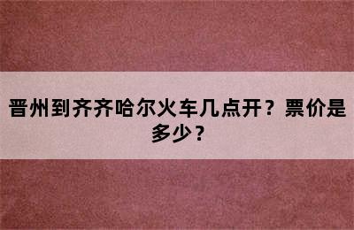 晋州到齐齐哈尔火车几点开？票价是多少？